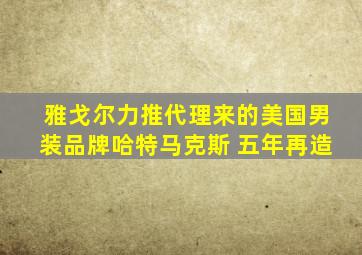 雅戈尔力推代理来的美国男装品牌哈特马克斯 五年再造